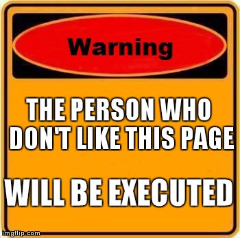 Warning Sign | THE PERSON WHO DON'T LIKE THIS PAGE WILL BE EXECUTED | image tagged in memes,warning sign | made w/ Imgflip meme maker