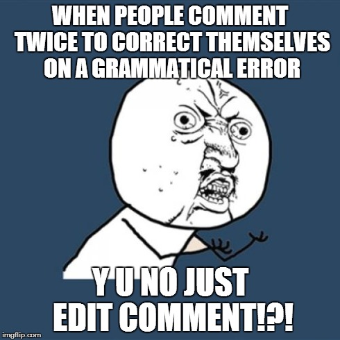 Y U No | WHEN PEOPLE COMMENT TWICE TO CORRECT THEMSELVES ON A GRAMMATICAL ERROR Y U NO JUST EDIT COMMENT!?! | image tagged in memes,y u no | made w/ Imgflip meme maker