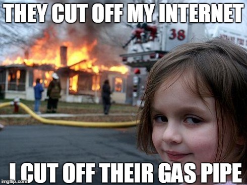 Disaster Girl | THEY CUT OFF MY INTERNET I CUT OFF THEIR GAS PIPE | image tagged in memes,disaster girl | made w/ Imgflip meme maker