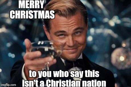 Leonardo Dicaprio Cheers | MERRY CHRISTMAS to you who say this isn't a Christian nation | image tagged in memes,leonardo dicaprio cheers | made w/ Imgflip meme maker