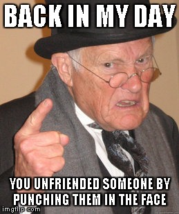 Back In My Day | BACK IN MY DAY YOU UNFRIENDED SOMEONE BY PUNCHING THEM IN THE FACE | image tagged in memes,back in my day | made w/ Imgflip meme maker