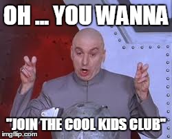 Dr Evil Laser Meme | OH ... YOU WANNA ''JOIN THE COOL KIDS CLUB'' | image tagged in memes,dr evil laser | made w/ Imgflip meme maker