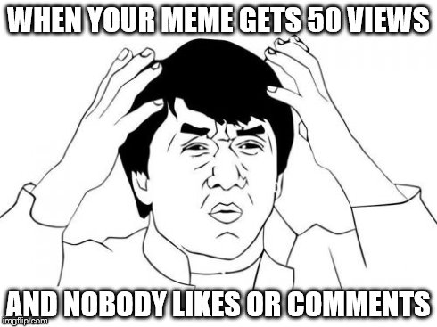 Jackie Chan WTF | WHEN YOUR MEME GETS 50 VIEWS AND NOBODY LIKES OR COMMENTS | image tagged in memes,jackie chan wtf | made w/ Imgflip meme maker