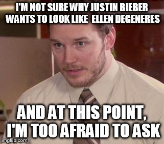 Afraid To Ask Andy | I'M NOT SURE WHY JUSTIN BIEBER WANTS TO LOOK LIKE  ELLEN DEGENERES AND AT THIS POINT, I'M TOO AFRAID TO ASK | image tagged in memes,afraid to ask andy | made w/ Imgflip meme maker