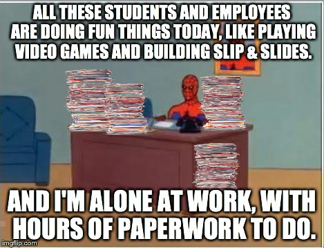 Spiderman Computer Desk Meme | ALL THESE STUDENTS AND EMPLOYEES ARE DOING FUN THINGS TODAY, LIKE PLAYING VIDEO GAMES AND BUILDING SLIP & SLIDES. AND I'M ALONE AT WORK, WIT | image tagged in memes,spiderman computer desk,spiderman,AdviceAnimals | made w/ Imgflip meme maker