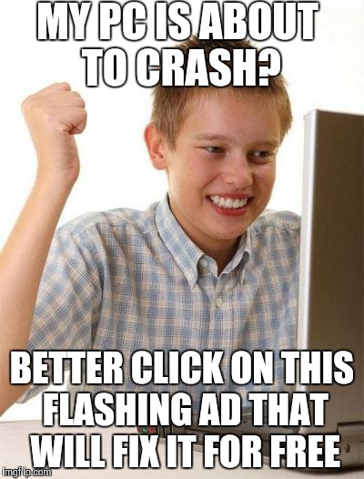 First Day On The Internet Kid | MY PC IS ABOUT TO CRASH? BETTER CLICK ON THIS FLASHING AD THAT WILL FIX IT FOR FREE | image tagged in memes,first day on the internet kid | made w/ Imgflip meme maker