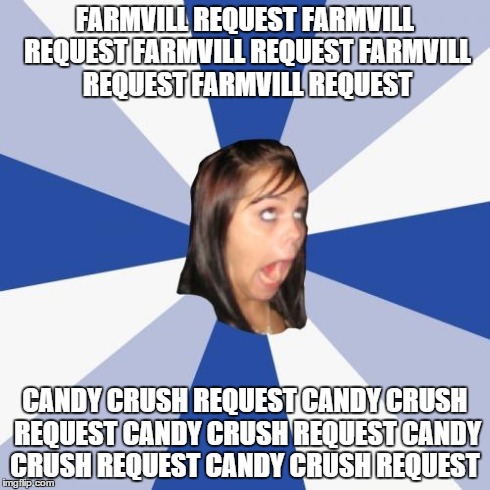 Annoying Facebook Girl Meme | FARMVILL REQUEST FARMVILL REQUEST FARMVILL REQUEST FARMVILL REQUEST FARMVILL REQUEST CANDY CRUSH REQUEST CANDY CRUSH REQUEST CANDY CRUSH REQ | image tagged in memes,annoying facebook girl | made w/ Imgflip meme maker