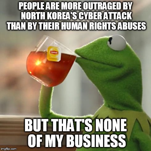 But That's None Of My Business | PEOPLE ARE MORE OUTRAGED BY NORTH KOREA'S CYBER ATTACK THAN BY THEIR HUMAN RIGHTS ABUSES BUT THAT'S NONE OF MY BUSINESS | image tagged in memes,but thats none of my business,kermit the frog | made w/ Imgflip meme maker