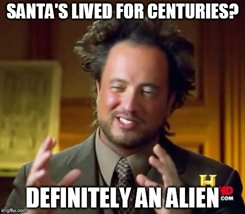 Ancient Aliens | SANTA'S LIVED FOR CENTURIES? DEFINITELY AN ALIEN | image tagged in memes,ancient aliens | made w/ Imgflip meme maker