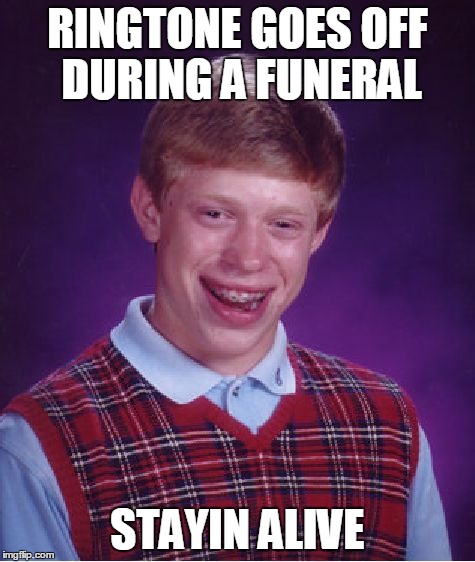 Bad Luck Brian | RINGTONE GOES OFF DURING A FUNERAL STAYIN ALIVE | image tagged in memes,bad luck brian | made w/ Imgflip meme maker