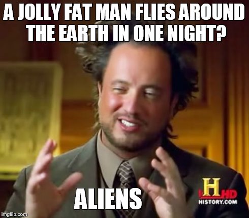 The only logical explanation for Santa.  | A JOLLY FAT MAN FLIES AROUND THE EARTH IN ONE NIGHT? ALIENS | image tagged in memes,ancient aliens | made w/ Imgflip meme maker