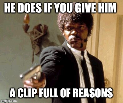 HE DOES IF YOU GIVE HIM A CLIP FULL OF REASONS | image tagged in memes,say that again i dare you | made w/ Imgflip meme maker