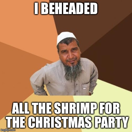 Ordinary Muslim Man | I BEHEADED ALL THE SHRIMP FOR THE CHRISTMAS PARTY | image tagged in memes,ordinary muslim man | made w/ Imgflip meme maker