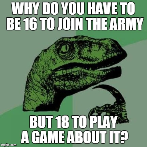 Philosoraptor | WHY DO YOU HAVE TO BE 16 TO JOIN THE ARMY BUT 18 TO PLAY A GAME ABOUT IT? | image tagged in memes,philosoraptor | made w/ Imgflip meme maker