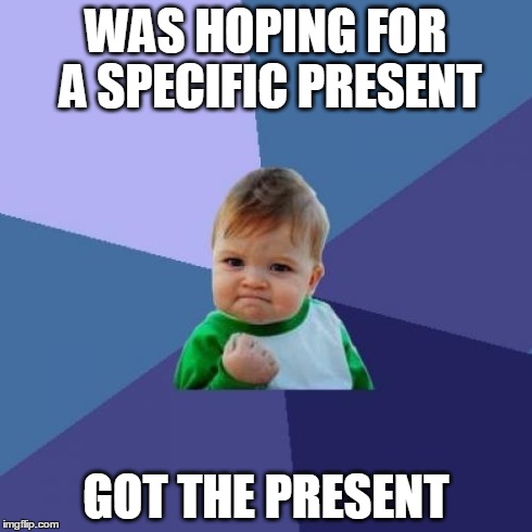 Success Kid | WAS HOPING FOR A SPECIFIC PRESENT GOT THE PRESENT | image tagged in memes,success kid | made w/ Imgflip meme maker