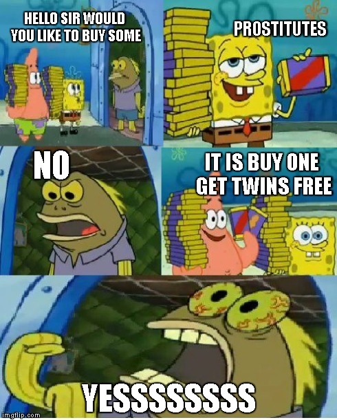 Chocolate Spongebob | HELLO SIR WOULD YOU LIKE TO BUY SOME YESSSSSSSS PROSTITUTES NO IT IS BUY ONE GET TWINS FREE | image tagged in memes,chocolate spongebob | made w/ Imgflip meme maker