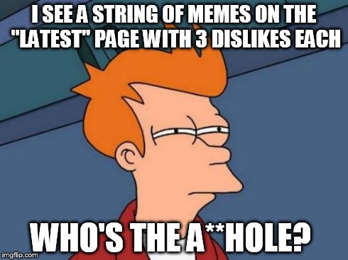 Futurama Fry | I SEE A STRING OF MEMES ON THE "LATEST" PAGE WITH 3 DISLIKES EACH WHO'S THE A**HOLE? | image tagged in memes,futurama fry | made w/ Imgflip meme maker