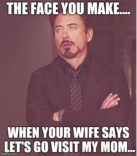 Face You Make Robert Downey Jr | THE FACE YOU MAKE.... WHEN YOUR WIFE SAYS LET'S GO VISIT MY MOM... | image tagged in memes,face you make robert downey jr | made w/ Imgflip meme maker