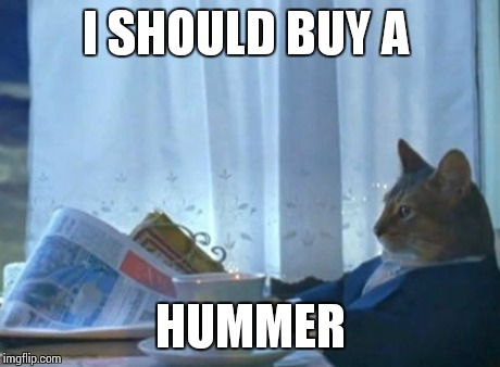 I Should Buy A Boat Cat Meme | I SHOULD BUY A HUMMER | image tagged in memes,i should buy a boat cat | made w/ Imgflip meme maker