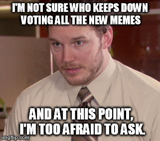 I've resorted to upvoting any new memes I see with obvious malicious down votes | I'M NOT SURE WHO KEEPS DOWN VOTING ALL THE NEW MEMES AND AT THIS POINT, I'M TOO AFRAID TO ASK. | image tagged in memes,afraid to ask andy,not funny,lame,get a life | made w/ Imgflip meme maker