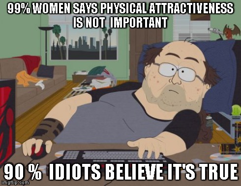 RPG Fan | 99% WOMEN SAYS PHYSICAL ATTRACTIVENESS  IS NOT  IMPORTANT 90 %  IDIOTS BELIEVE IT'S TRUE | image tagged in memes,rpg fan | made w/ Imgflip meme maker