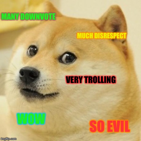 Doge | MANY DOWNVOTE MUCH DISRESPECT VERY TROLLING WOW SO EVIL | image tagged in memes,doge | made w/ Imgflip meme maker