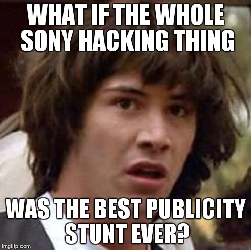Conspiracy Keanu | WHAT IF THE WHOLE SONY HACKING THING WAS THE BEST PUBLICITY STUNT EVER? | image tagged in memes,conspiracy keanu,korea,hack,sony | made w/ Imgflip meme maker
