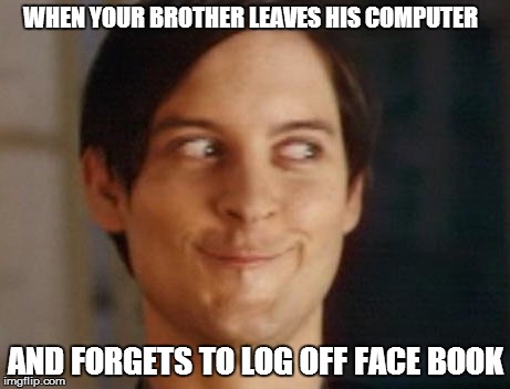 Spiderman Peter Parker Meme | WHEN YOUR BROTHER LEAVES HIS COMPUTER AND FORGETS TO LOG OFF FACE BOOK | image tagged in memes,spiderman peter parker | made w/ Imgflip meme maker