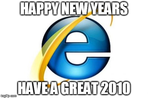 Internet Explorer | HAPPY NEW YEARS HAVE A GREAT 2010 | image tagged in memes,internet explorer | made w/ Imgflip meme maker