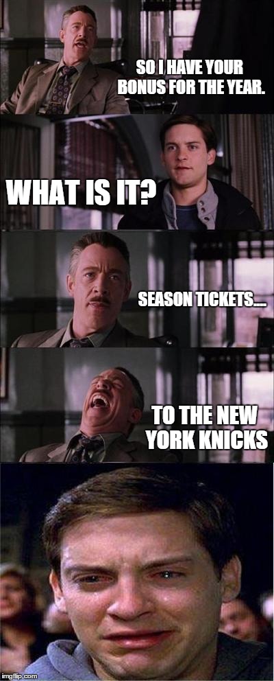 Parker Cry 2015 | SO I HAVE YOUR BONUS FOR THE YEAR. WHAT IS IT? SEASON TICKETS.... TO THE NEW YORK KNICKS | image tagged in memes,peter parker cry,sports,basketball | made w/ Imgflip meme maker
