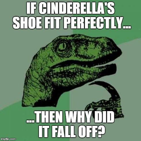 *GASP* | IF CINDERELLA'S SHOE FIT PERFECTLY... ...THEN WHY DID IT FALL OFF? | image tagged in memes,philosoraptor,funny,cinderella,shoes,oh myyy | made w/ Imgflip meme maker