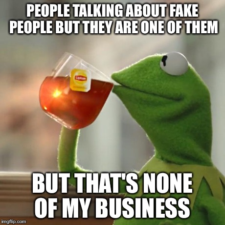 But That's None Of My Business Meme | PEOPLE TALKING ABOUT FAKE PEOPLE BUT THEY ARE ONE OF THEM BUT THAT'S NONE OF MY BUSINESS | image tagged in memes,but thats none of my business,kermit the frog | made w/ Imgflip meme maker