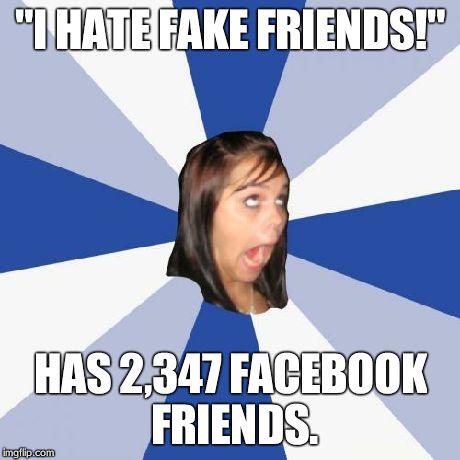 Annoying Facebook Girl Meme | "I HATE FAKE FRIENDS!" HAS 2,347 FACEBOOK FRIENDS. | image tagged in memes,annoying facebook girl | made w/ Imgflip meme maker