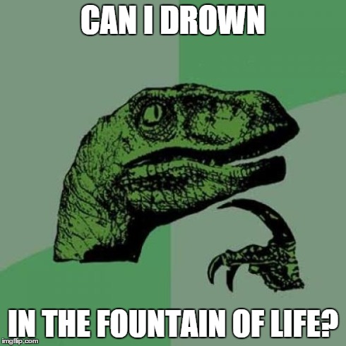 Mindf**k | CAN I DROWN IN THE FOUNTAIN OF LIFE? | image tagged in memes,philosoraptor,life,drown,fountain,funny | made w/ Imgflip meme maker