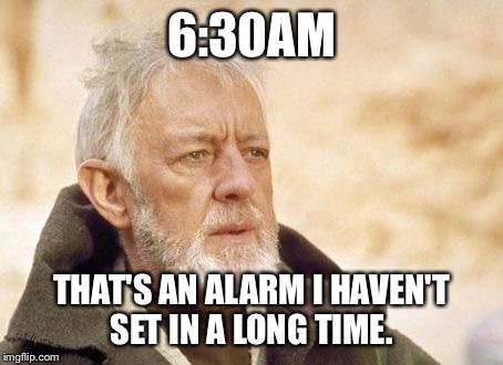 Obi Wan Kenobi | 6:30AM THAT'S AN ALARM I HAVEN'T SET IN A LONG TIME. | image tagged in memes,obi wan kenobi,funny | made w/ Imgflip meme maker