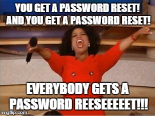 Oprah You Get A | YOU GET A PASSWORD RESET! AND YOU GET A PASSWORD RESET! EVERYBODY GETS A PASSWORD REESEEEEET!!! | image tagged in you get an oprah,funny | made w/ Imgflip meme maker