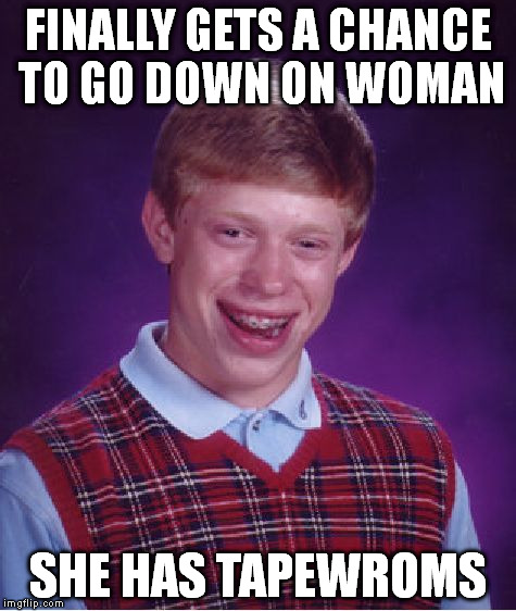 Bad Luck Brian Meme | FINALLY GETS A CHANCE TO GO DOWN ON WOMAN SHE HAS TAPEWROMS | image tagged in memes,bad luck brian | made w/ Imgflip meme maker
