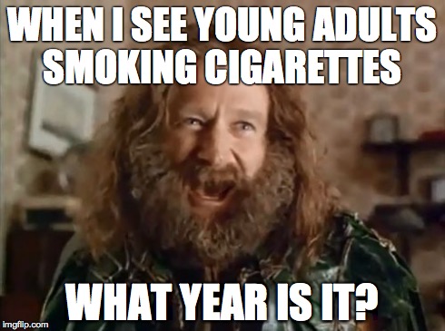What Year Is It | WHEN I SEE YOUNG ADULTS SMOKING CIGARETTES WHAT YEAR IS IT? | image tagged in memes,what year is it,meme | made w/ Imgflip meme maker