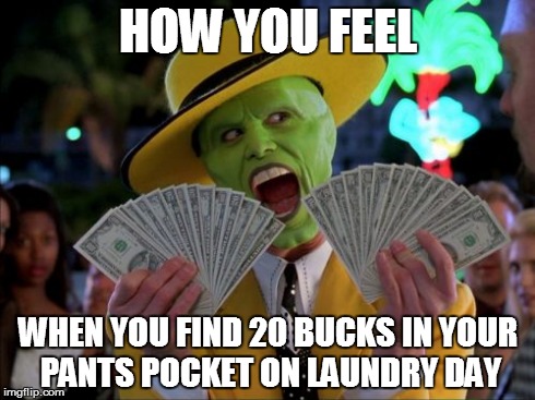 Money Money | HOW YOU FEEL WHEN YOU FIND 20 BUCKS IN YOUR PANTS POCKET ON LAUNDRY DAY | image tagged in memes,money money | made w/ Imgflip meme maker
