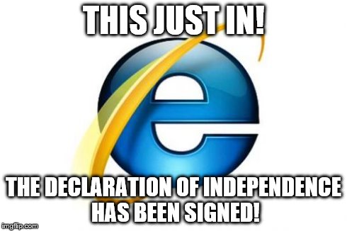 Internet Explorer | THIS JUST IN! THE DECLARATION OF INDEPENDENCE HAS BEEN SIGNED! | image tagged in memes,internet explorer | made w/ Imgflip meme maker