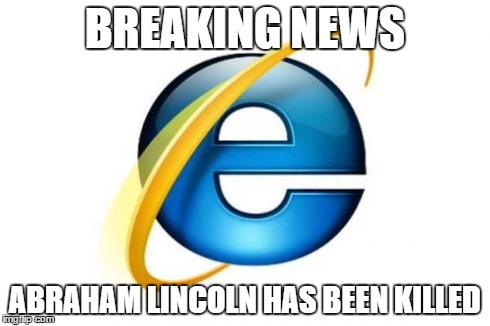 Internet Explorer | BREAKING NEWS ABRAHAM LINCOLN HAS BEEN KILLED | image tagged in memes,internet explorer | made w/ Imgflip meme maker