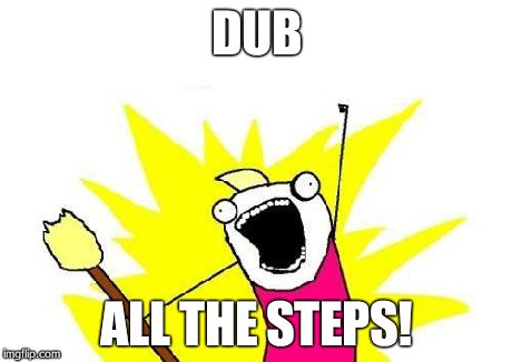 X All The Y | DUB ALL THE STEPS! | image tagged in memes,x all the y | made w/ Imgflip meme maker