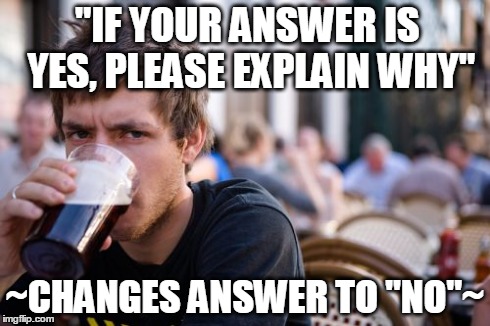 Lazy College Senior | "IF YOUR ANSWER IS YES, PLEASE EXPLAIN WHY" ~CHANGES ANSWER TO "NO"~ | image tagged in memes,lazy college senior | made w/ Imgflip meme maker