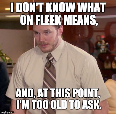 Afraid To Ask Andy Meme | I DON'T KNOW WHAT ON FLEEK MEANS, AND, AT THIS POINT, I'M TOO OLD TO ASK. | image tagged in memes,afraid to ask andy,AdviceAnimals | made w/ Imgflip meme maker