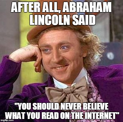 Creepy Condescending Wonka Meme | AFTER ALL, ABRAHAM LINCOLN SAID "YOU SHOULD NEVER BELIEVE WHAT YOU READ ON THE INTERNET" | image tagged in memes,creepy condescending wonka | made w/ Imgflip meme maker