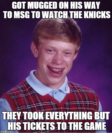 Bad Luck Brian | GOT MUGGED ON HIS WAY TO MSG TO WATCH THE KNICKS THEY TOOK EVERYTHING BUT HIS TICKETS TO THE GAME | image tagged in memes,bad luck brian,sports,basketball | made w/ Imgflip meme maker