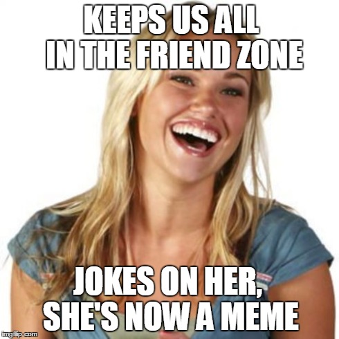 Friend Zone Fiona | KEEPS US ALL IN THE FRIEND ZONE JOKES ON HER, SHE'S NOW A MEME | image tagged in memes,friend zone fiona | made w/ Imgflip meme maker