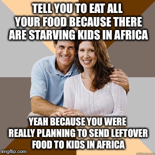 Scumbag Parents | TELL YOU TO EAT ALL YOUR FOOD BECAUSE THERE ARE STARVING KIDS IN AFRICA YEAH BECAUSE YOU WERE REALLY PLANNING TO SEND LEFTOVER FOOD TO KIDS  | image tagged in scumbag parents | made w/ Imgflip meme maker