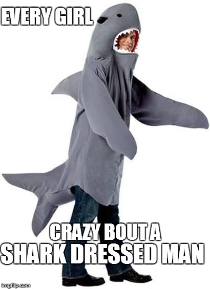 Shark Dressed Man Costume | EVERY GIRL CRAZY BOUT A SHARK DRESSED MAN | image tagged in shark dressed man costume,puns | made w/ Imgflip meme maker