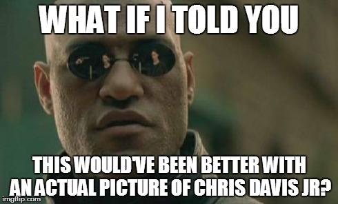Matrix Morpheus Meme | WHAT IF I TOLD YOU THIS WOULD'VE BEEN BETTER WITH AN ACTUAL PICTURE OF CHRIS DAVIS JR? | image tagged in memes,matrix morpheus | made w/ Imgflip meme maker